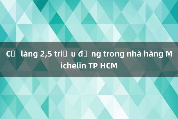 Cỗ làng 2，5 triệu đồng trong nhà hàng Michelin TP HCM