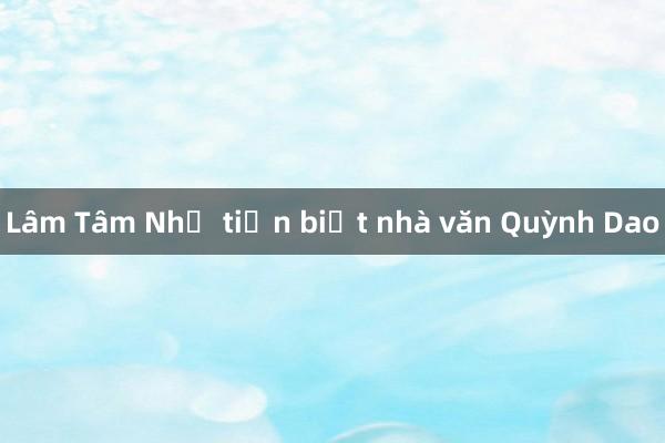 Lâm Tâm Như tiễn biệt nhà văn Quỳnh Dao