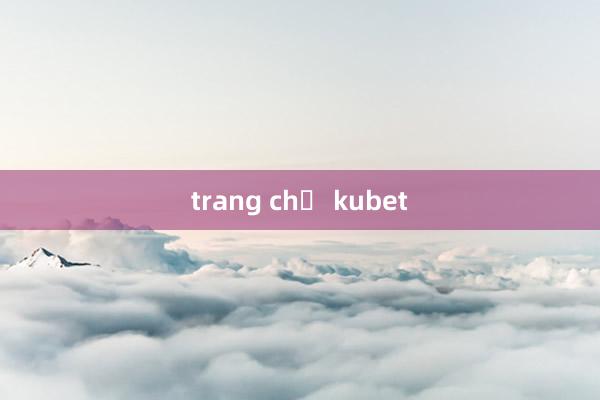 trang chủ kubet