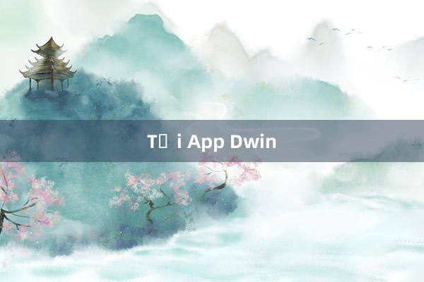 Tải App Dwin