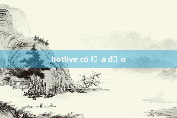 hotlive có lừa đảo