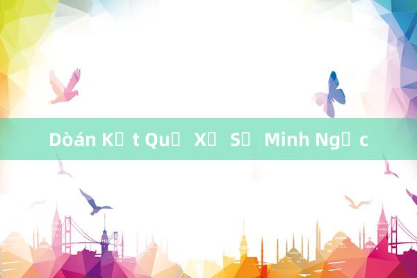 Dòán Kết Quả Xổ Số Minh Ngọc