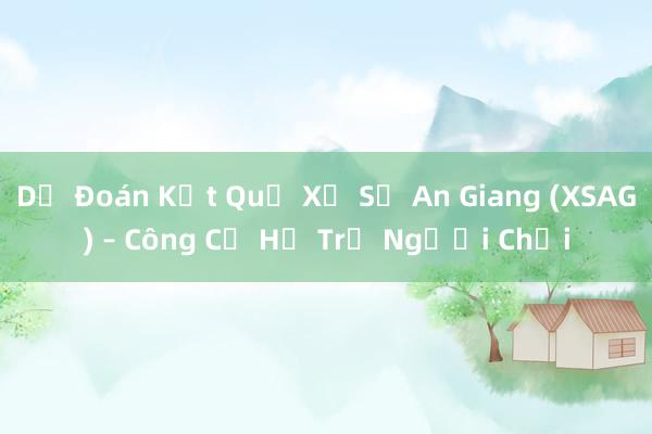 Dự Đoán Kết Quả Xổ Số An Giang (XSAG) – Công Cụ Hỗ Trợ Người Chơi