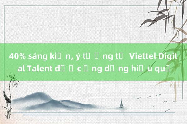 40% sáng kiến, ý tưởng từ Viettel Digital Talent được ứng dụng hiệu quả