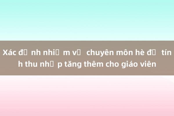 Xác định nhiệm vụ chuyên môn hè để tính thu nhập tăng thêm cho giáo viên