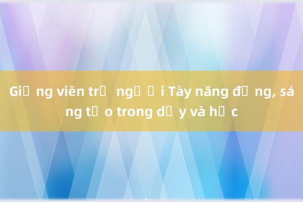 Giảng viên trẻ người Tày năng động, sáng tạo trong dạy và học