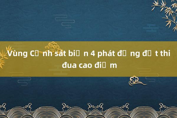 Vùng Cảnh sát biển 4 phát động đợt thi đua cao điểm