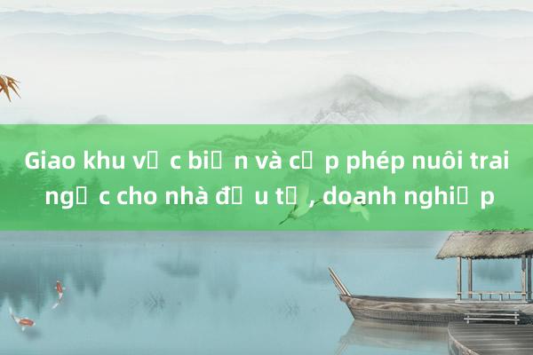 Giao khu vực biển và cấp phép nuôi trai ngọc cho nhà đầu tư， doanh nghiệp