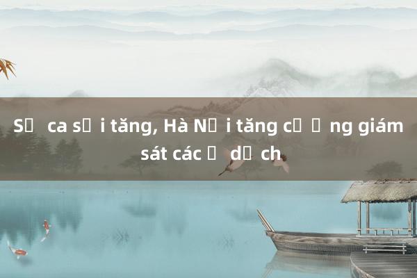 Số ca sởi tăng， Hà Nội tăng cường giám sát các ổ dịch