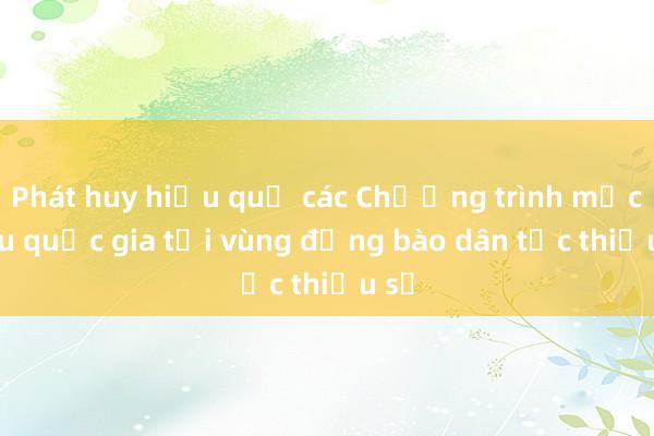 Phát huy hiệu quả các Chương trình mục tiêu quốc gia tại vùng đồng bào dân tộc thiểu số