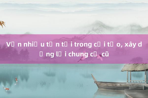 Vẫn nhiều tồn tại trong cải tạo， xây dựng lại chung cư cũ