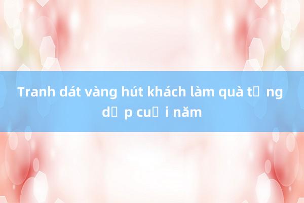 Tranh dát vàng hút khách làm quà tặng dịp cuối năm