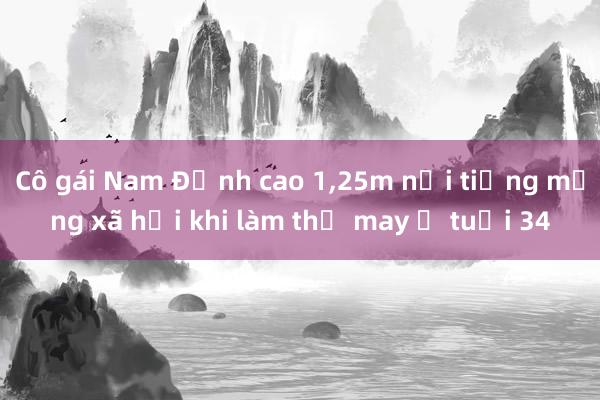 Cô gái Nam Định cao 1，25m nổi tiếng mạng xã hội khi làm thợ may ở tuổi 34