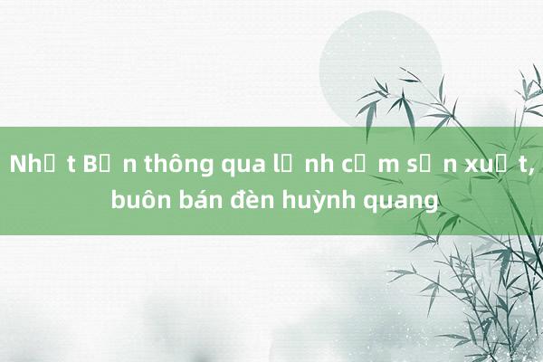 Nhật Bản thông qua lệnh cấm sản xuất， buôn bán đèn huỳnh quang