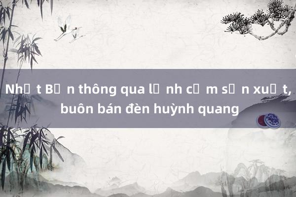 Nhật Bản thông qua lệnh cấm sản xuất, buôn bán đèn huỳnh quang