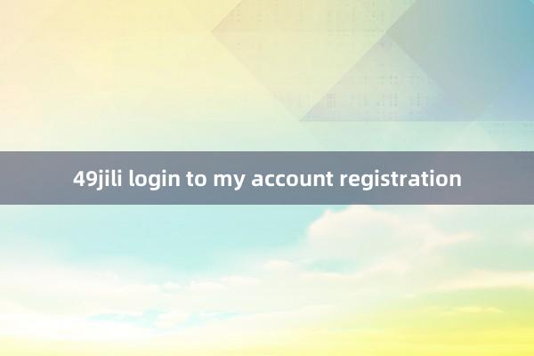 49jili login to my account registration