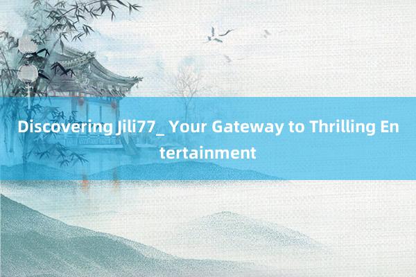 Discovering Jili77_ Your Gateway to Thrilling Entertainment